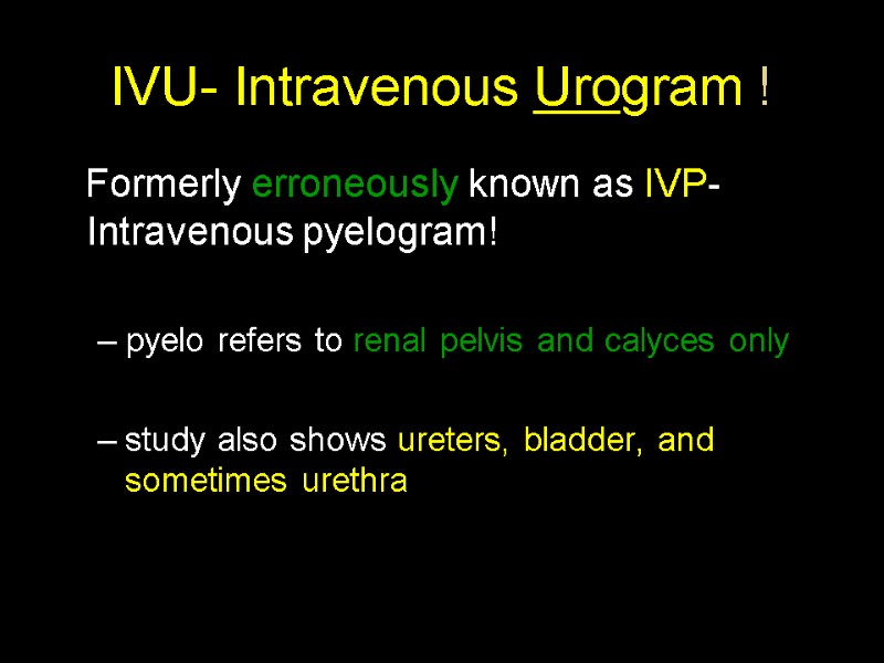 IVU- Intravenous Urogram !    Formerly erroneously known as IVP-Intravenous pyelogram! 